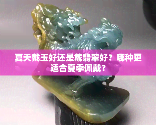 夏天戴玉好还是戴翡翠好？哪种更适合夏季佩戴？