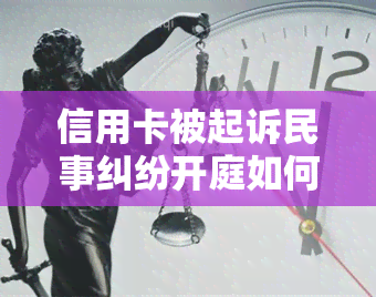 信用卡被起诉民事纠纷开庭如何应诉？费用、时间全解析