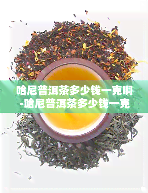 哈尼普洱茶多少钱一克啊-哈尼普洱茶多少钱一克啊图片