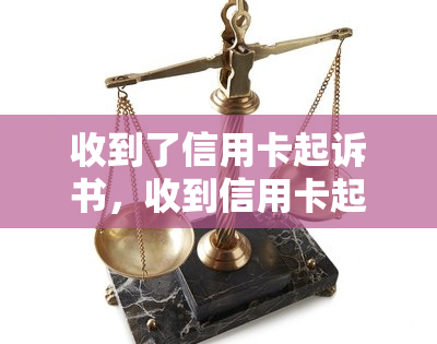 收到了信用卡起诉书，收到信用卡起诉书，该怎么办？