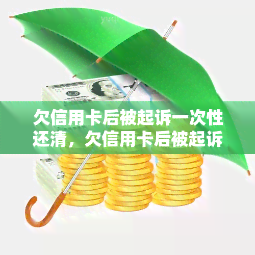 欠信用卡后被起诉一次性还清，欠信用卡后被起诉：一次性还清的解决方案