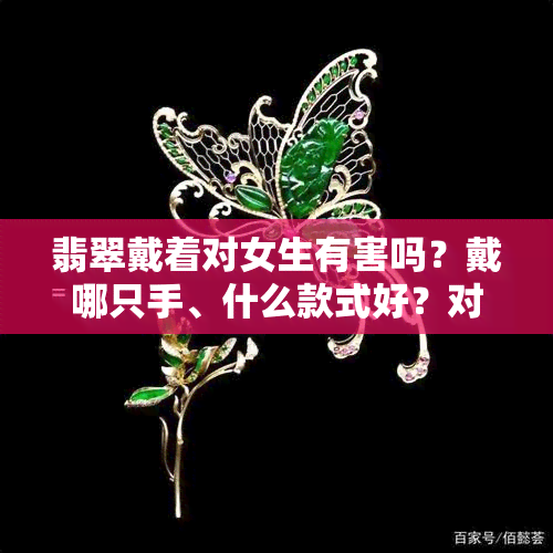 翡翠戴着对女生有害吗？戴哪只手、什么款式好？对人体有哪些益处？