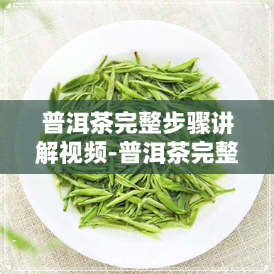 普洱茶完整步骤讲解视频-普洱茶完整步骤讲解视频