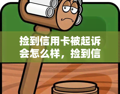 捡到信用卡被起诉会怎么样，捡到信用卡后被起诉：可能面临的后果与应对策略