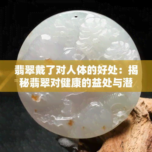 翡翠戴了对人体的好处：揭秘翡翠对健康的益处与潜在风险