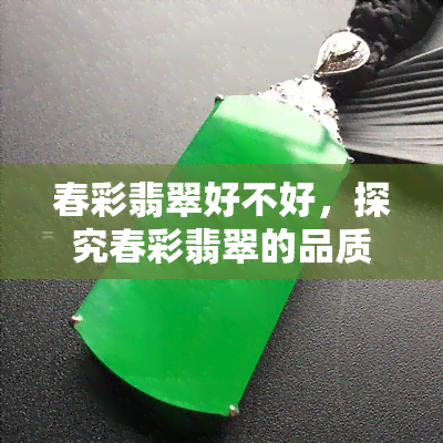 春彩翡翠好不好，探究春彩翡翠的品质：一篇深度解析