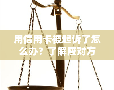 用信用卡被起诉了怎么办？了解应对方法与后果