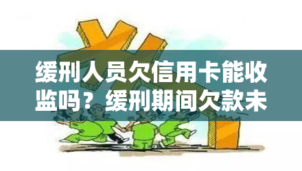 缓刑人员欠信用卡能收监吗？缓刑期间欠款未还是否会被收监？