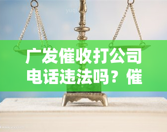 广发打公司电话违法吗？电话、上门都被曝光！