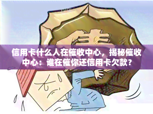 信用卡什么人在中心，揭秘中心：谁在催你还信用卡欠款？