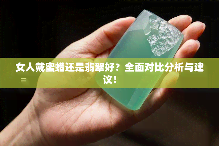 女人戴蜜蜡还是翡翠好？全面对比分析与建议！