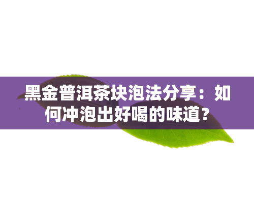 黑金普洱茶块泡法分享：如何冲泡出好喝的味道？