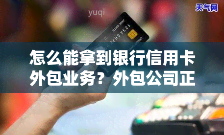 怎么能拿到银行信用卡外包业务？外包公司正规吗？