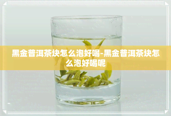 黑金普洱茶块怎么泡好喝-黑金普洱茶块怎么泡好喝呢