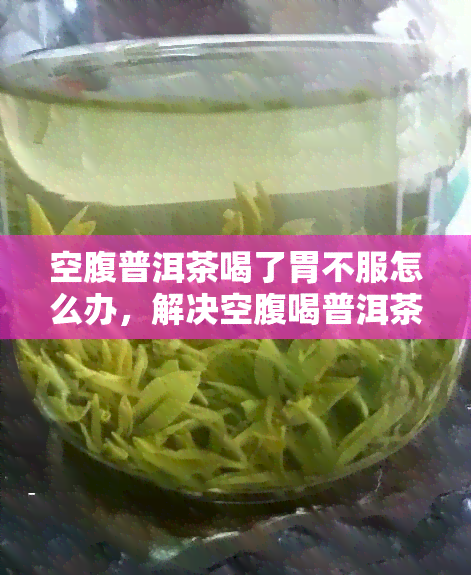 空腹普洱茶喝了胃不服怎么办，解决空腹喝普洱茶引起的胃部不适的方法