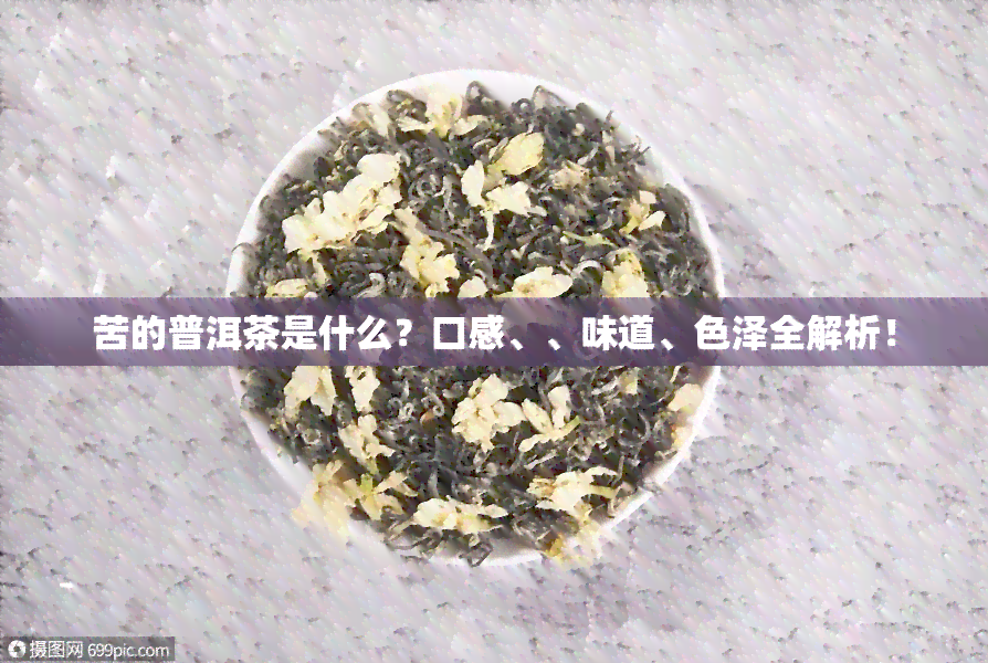 苦的普洱茶是什么？口感、、味道、色泽全解析！