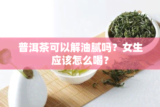 普洱茶可以解油腻吗？女生应该怎么喝？