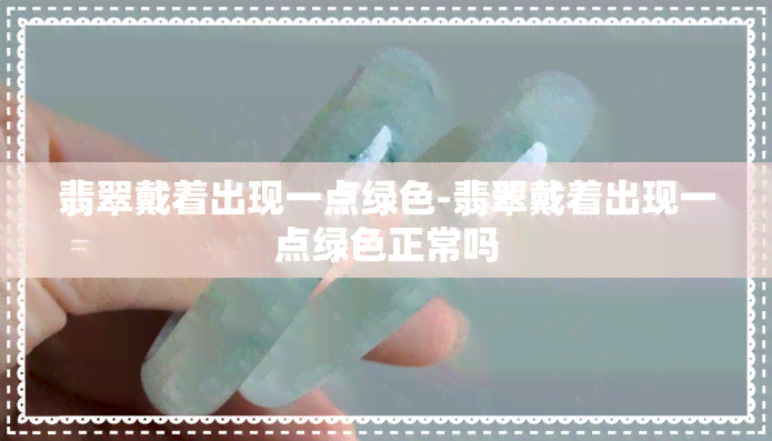 翡翠戴着出现一点绿色-翡翠戴着出现一点绿色正常吗