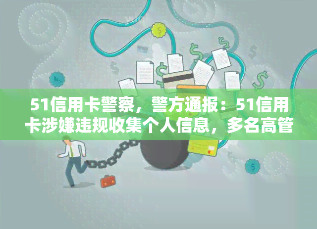 51信用卡警察，警方通报：51信用卡涉嫌违规收集个人信息，多名高管被拘留