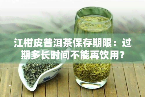 江柑皮普洱茶保存期限：过期多长时间不能再饮用？