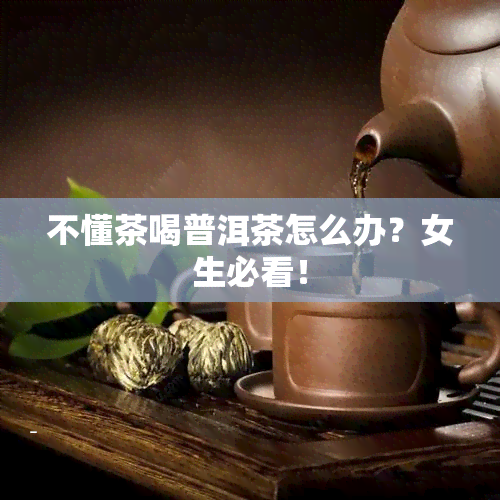 不懂茶喝普洱茶怎么办？女生必看！