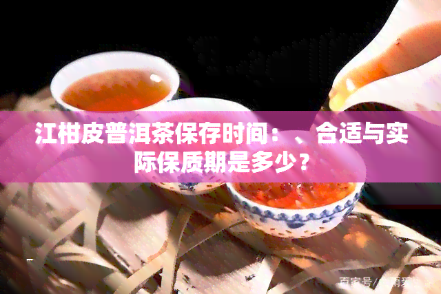 江柑皮普洱茶保存时间：、合适与实际保质期是多少？