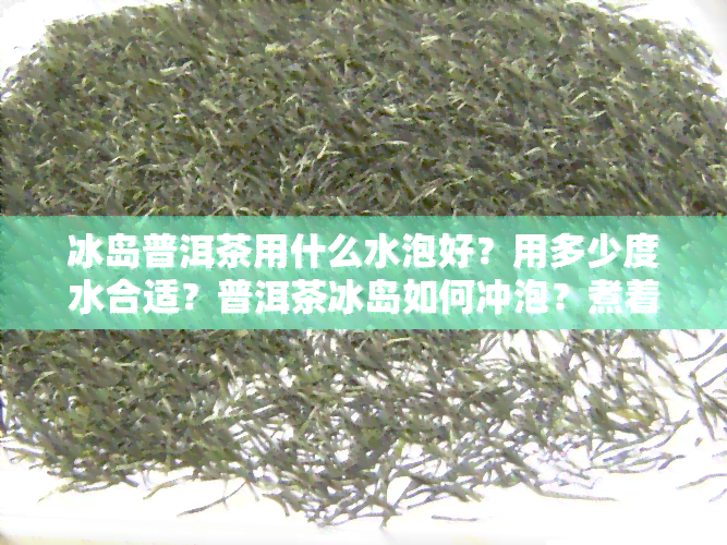 冰岛普洱茶用什么水泡好？用多少度水合适？普洱茶冰岛如何冲泡？煮着喝可以吗？