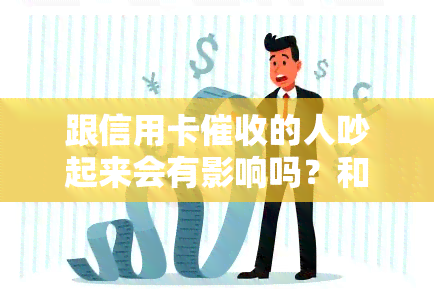 跟信用卡的人吵起来会有影响吗？和信用卡员协商还款、沟通技巧及有关法律法规解析