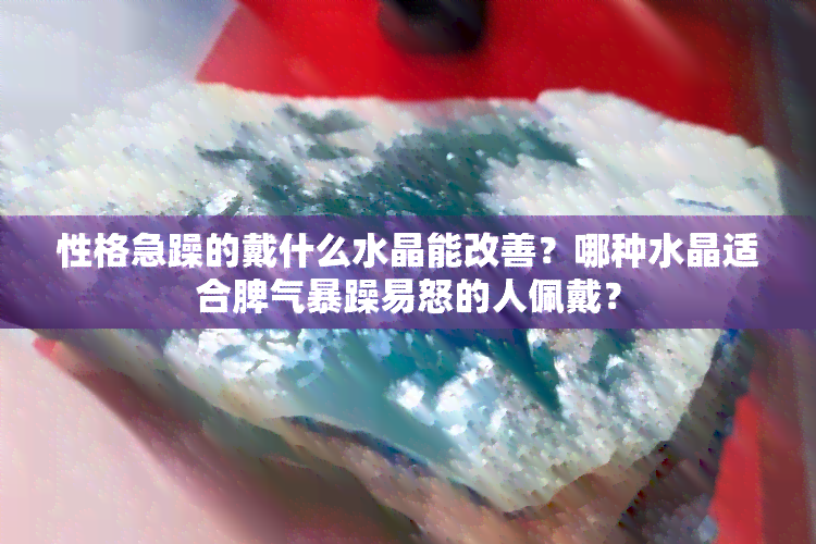 性格急躁的戴什么水晶能改善？哪种水晶适合脾气暴躁易怒的人佩戴？