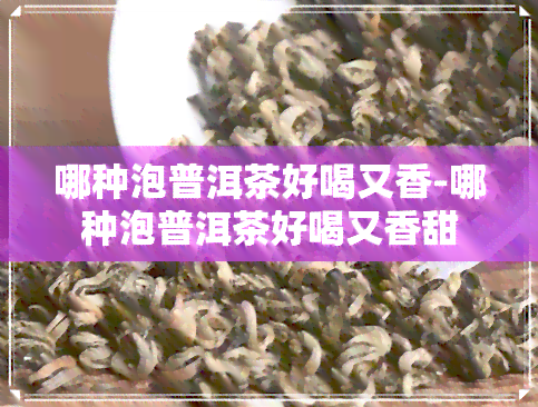 哪种泡普洱茶好喝又香-哪种泡普洱茶好喝又香甜