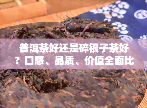 普洱茶好还是碎银子茶好？口感、品质、价值全面比较