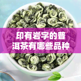 印有岩字的普洱茶有哪些品种？求图片及名称