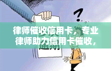 律师信用卡，专业律师助力信用卡，快速解决欠款问题