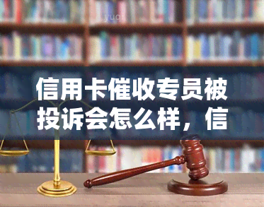 信用卡专员被投诉会怎么样，信用卡专员遭投诉：可能面临什么后果？