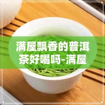 满屋飘香的普洱茶好喝吗-满屋飘香的普洱茶好喝吗知乎