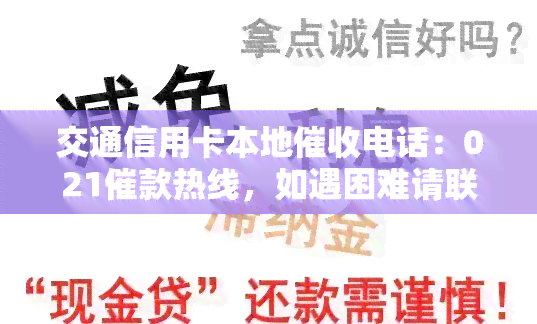 交通信用卡本地电话：021催款热线，如遇困难请联系我们，确保及时还款