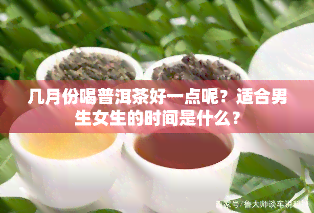 几月份喝普洱茶好一点呢？适合男生女生的时间是什么？