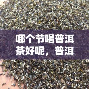 哪个节喝普洱茶好呢，普洱茶的饮用节是哪个？