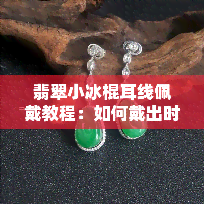 翡翠小冰棍耳线佩戴教程：如何戴出时尚感？