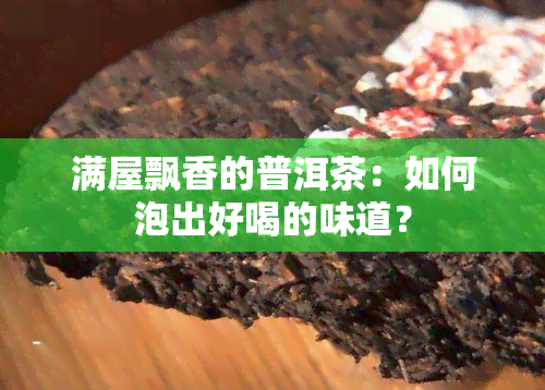 满屋飘香的普洱茶：如何泡出好喝的味道？