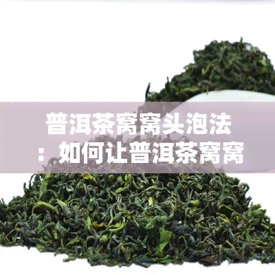 普洱茶窝窝头泡法：如何让普洱茶窝窝头更好喝？