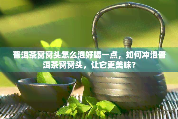 普洱茶窝窝头怎么泡好喝一点，如何冲泡普洱茶窝窝头，让它更美味？