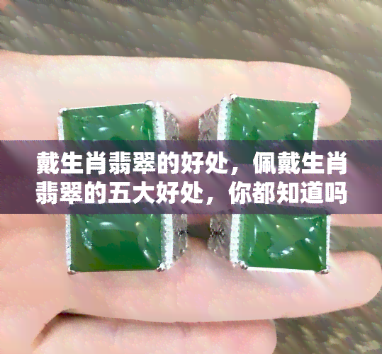 戴生肖翡翠的好处，佩戴生肖翡翠的五大好处，你都知道吗？