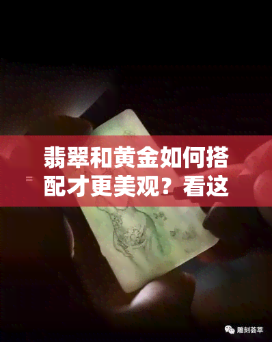 翡翠和黄金如何搭配才更美观？看这里！