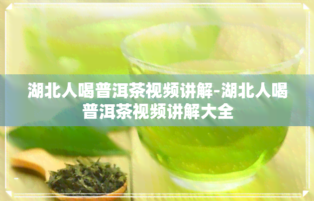 湖北人喝普洱茶视频讲解-湖北人喝普洱茶视频讲解大全