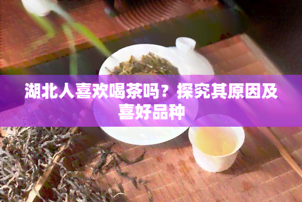 湖北人喜欢喝茶吗？探究其原因及喜好品种