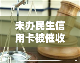 未办民生信用卡被-未办民生信用卡被怎么办