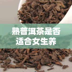 熟普洱茶是否适合女生养胃？女性适合饮用吗？