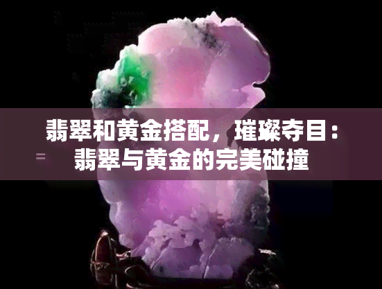 翡翠和黄金搭配，璀璨夺目：翡翠与黄金的完美碰撞