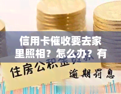 信用卡要去家里照相？怎么办？有人被上门过吗？